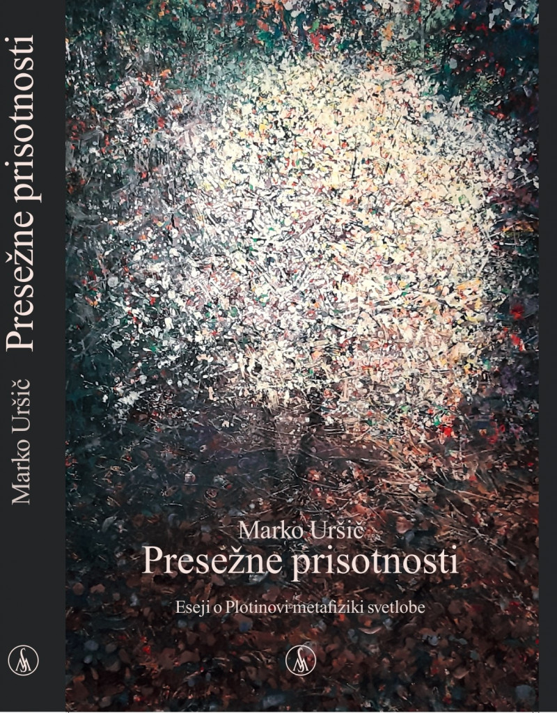 MARKO URŠIČ, PRESEŽNE PRISOTNOSTI; ESEJI O PLOTINOVI METAFIZIKI SVETLOBE, 2021, LJUBLJANA: SLOVENSKA MATICA